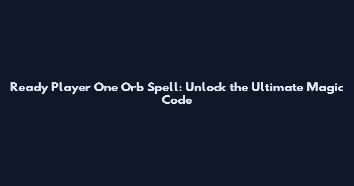 Ready Player One Orb Spell: Unlock the Ultimate Magic Code