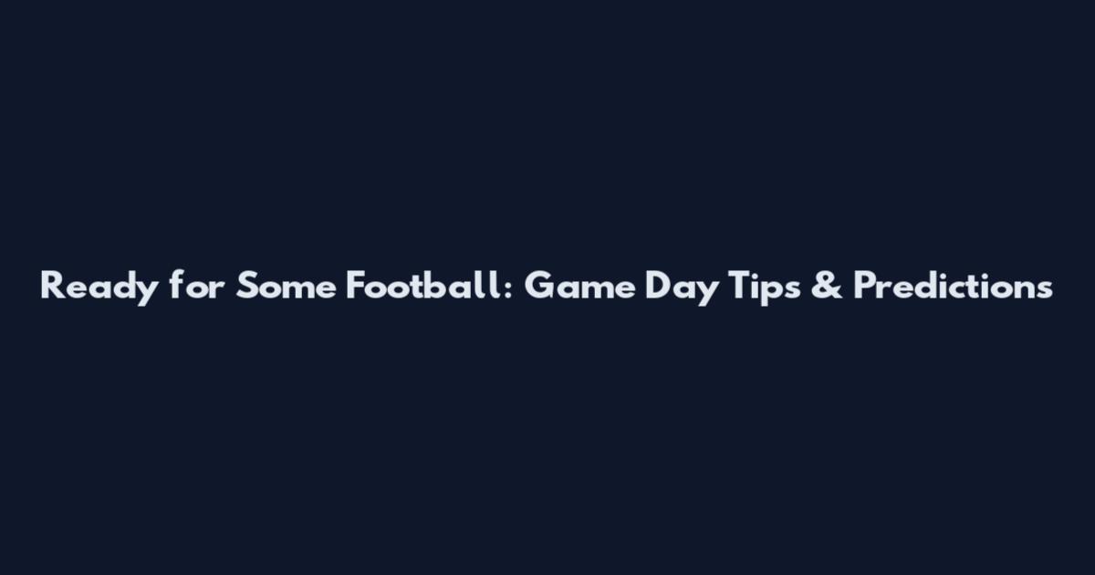 Ready for Some Football: Game Day Tips & Predictions