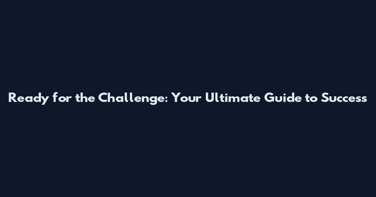 Ready for the Challenge: Your Ultimate Guide to Success