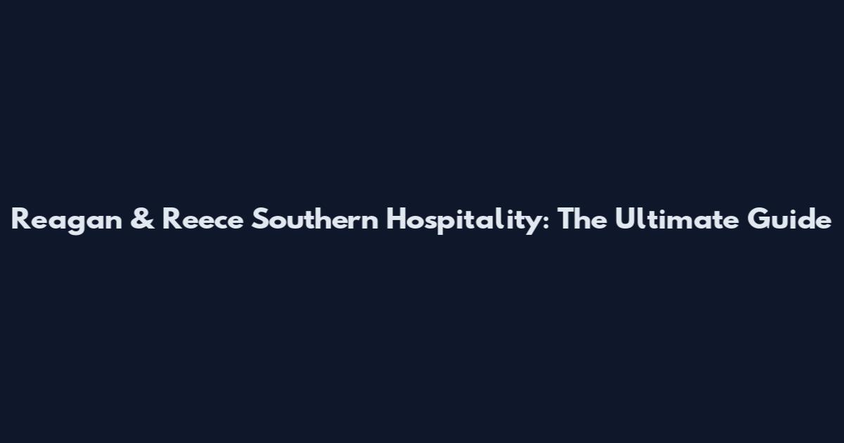 Reagan & Reece Southern Hospitality: The Ultimate Guide