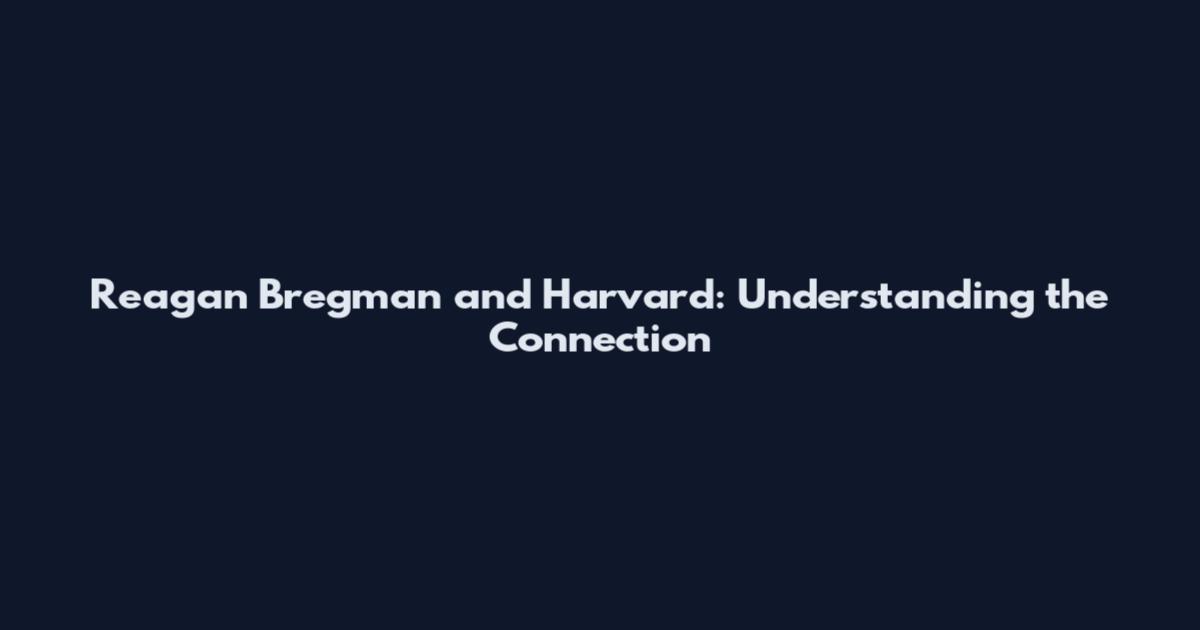Reagan Bregman and Harvard: Understanding the Connection