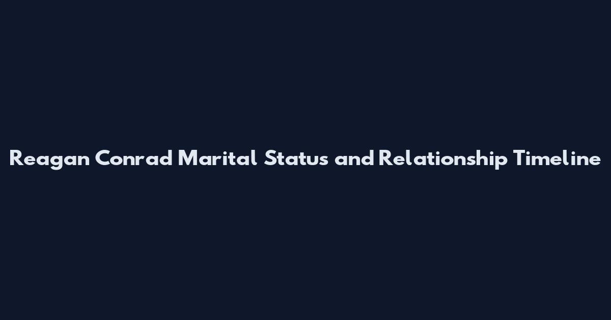 Reagan Conrad Marital Status and Relationship Timeline
