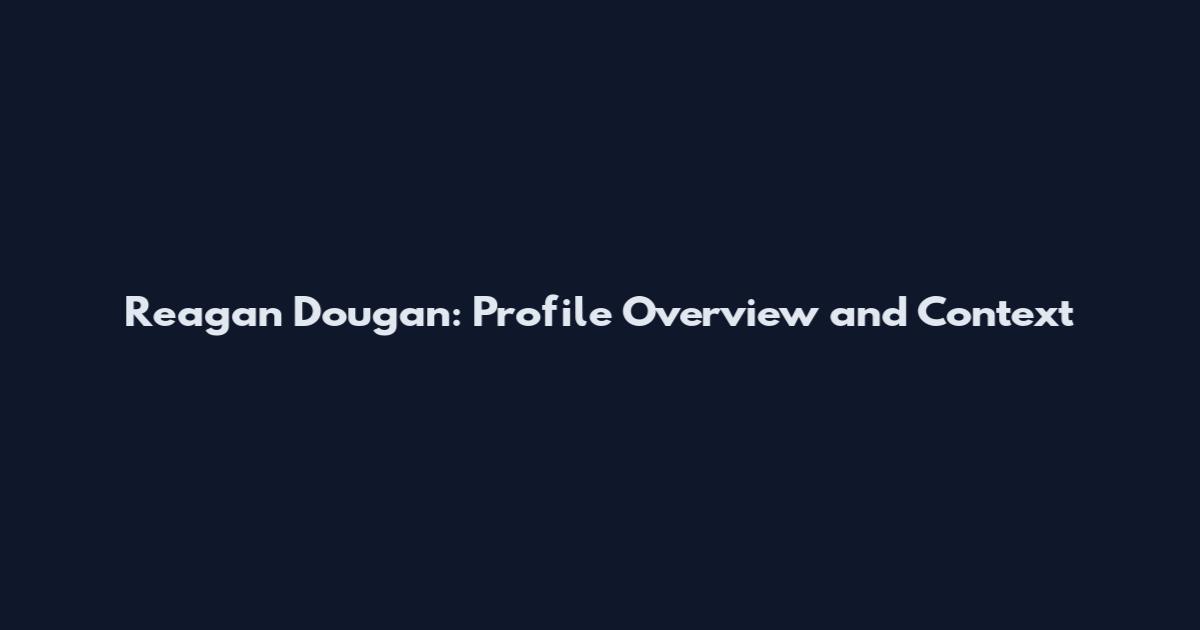 Reagan Dougan: Profile Overview and Context