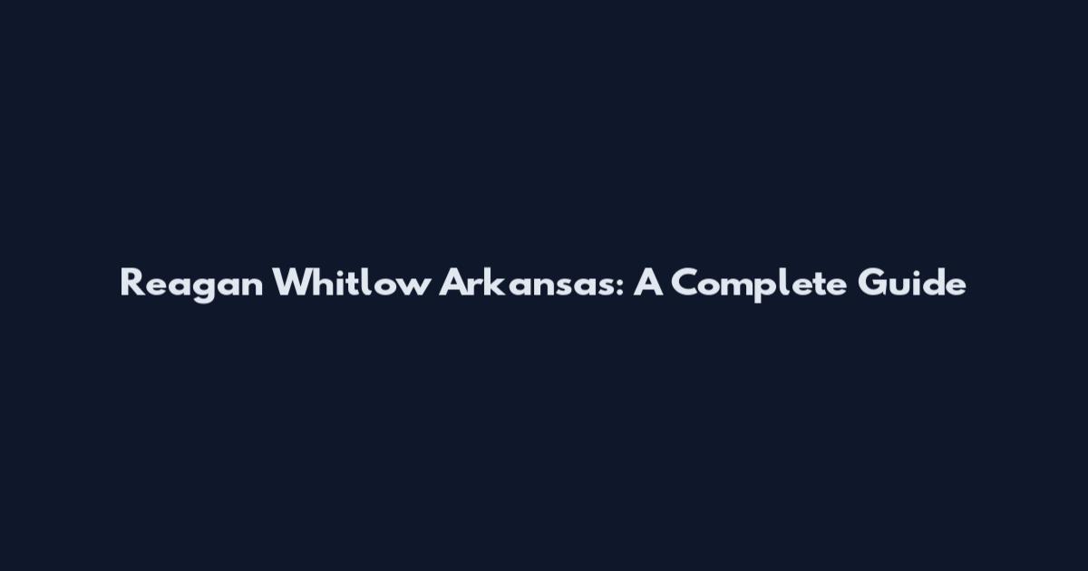 Reagan Whitlow Arkansas: A Complete Guide