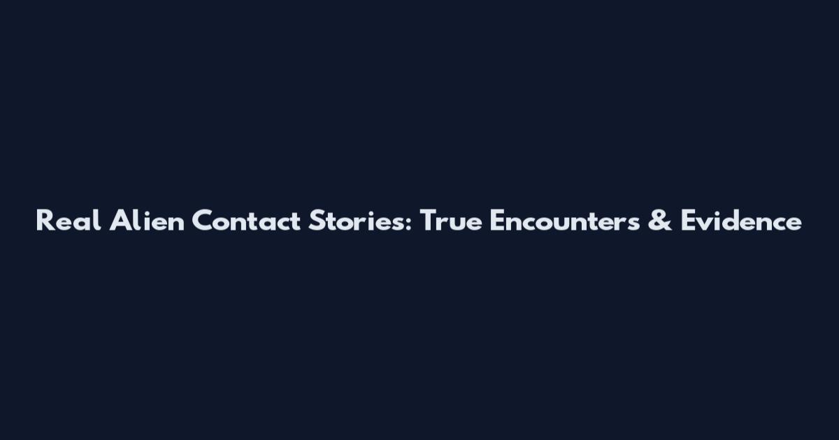 Real Alien Contact Stories: True Encounters & Evidence