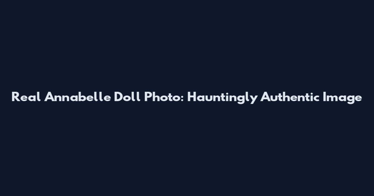 Real Annabelle Doll Photo: Hauntingly Authentic Image