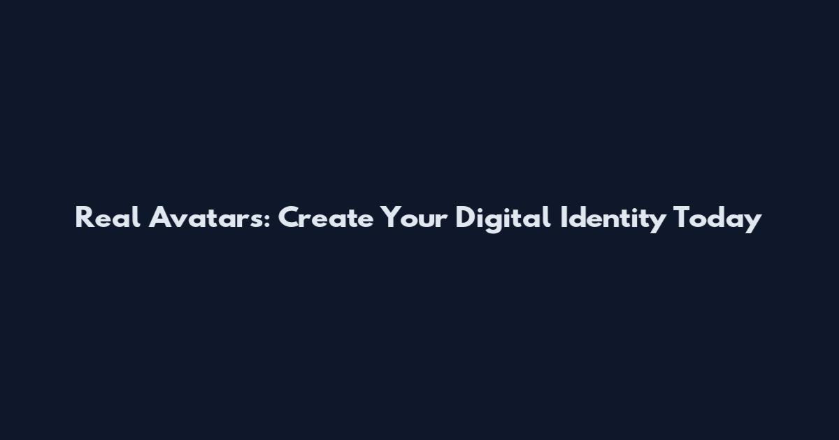 Real Avatars: Create Your Digital Identity Today