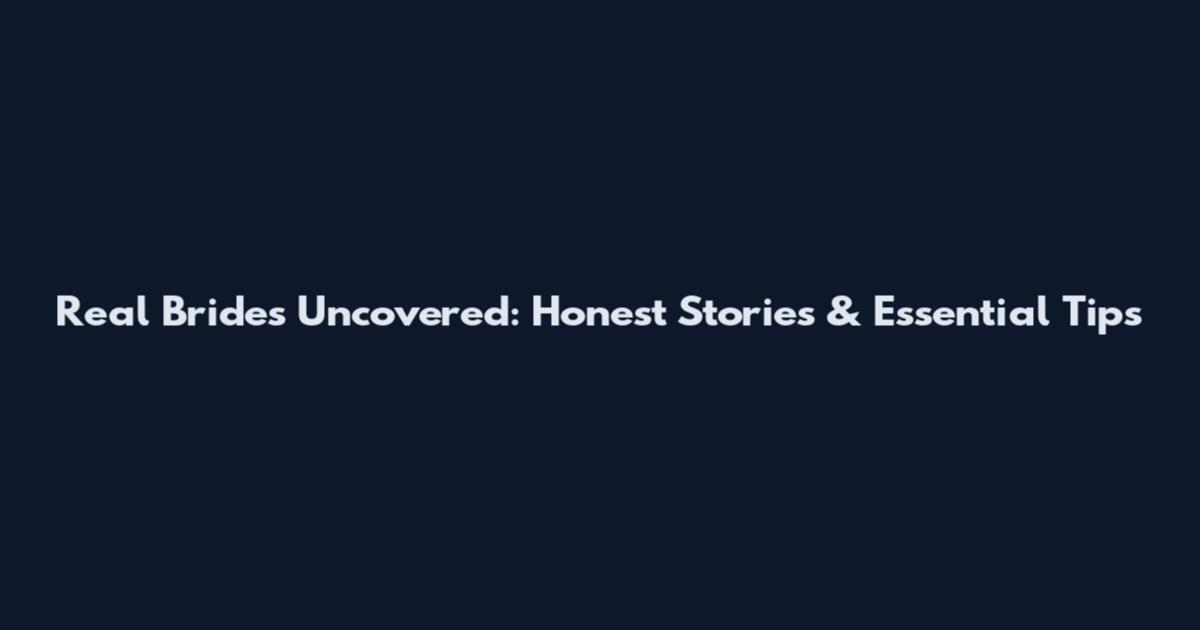Real Brides Uncovered: Honest Stories & Essential Tips