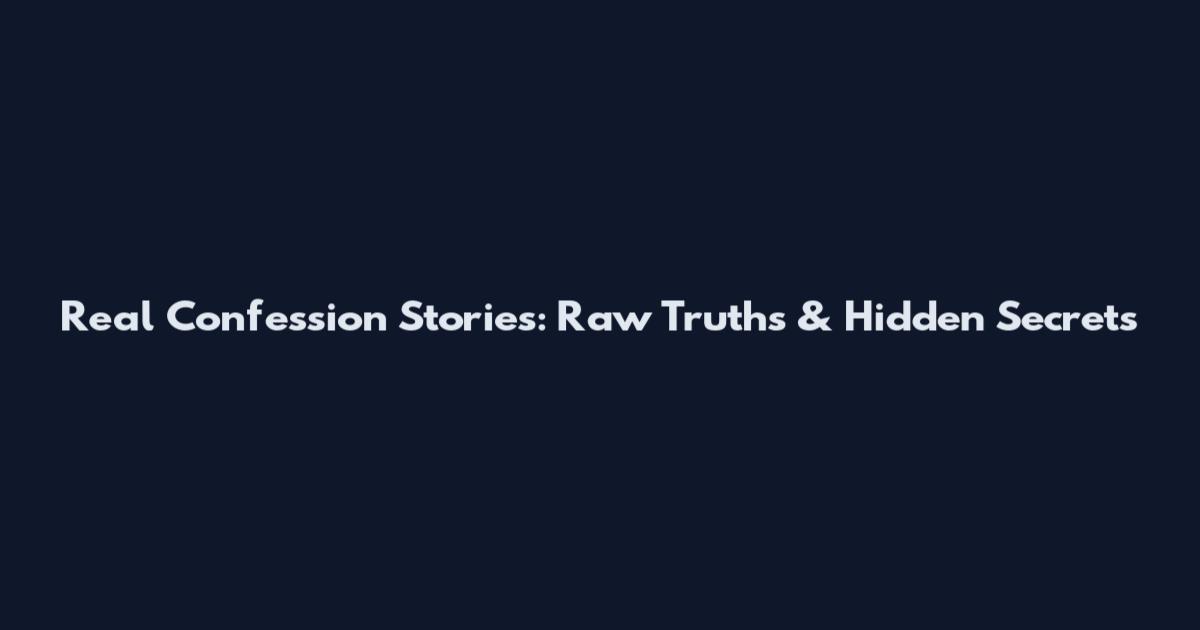 Real Confession Stories: Raw Truths & Hidden Secrets