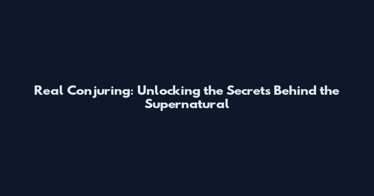 Real Conjuring: Unlocking the Secrets Behind the Supernatural