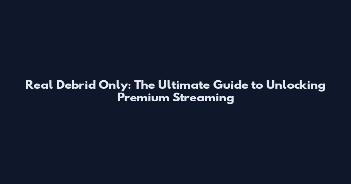 Real Debrid Only: The Ultimate Guide to Unlocking Premium Streaming