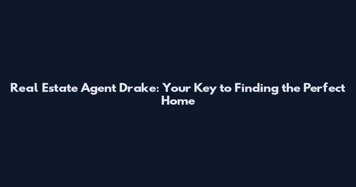 Real Estate Agent Drake: Your Key to Finding the Perfect Home