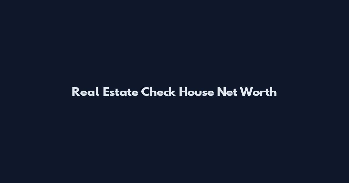 Real Estate Check House Net Worth