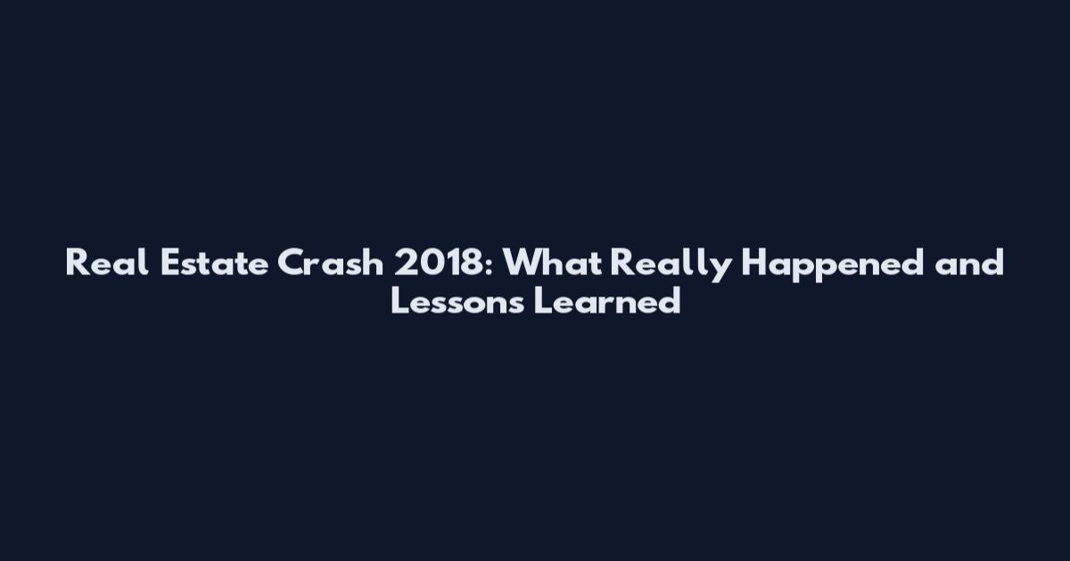 Real Estate Crash 2018: What Really Happened and Lessons Learned