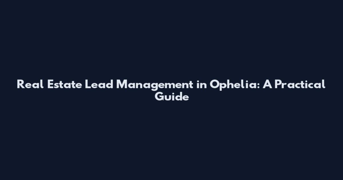 Real Estate Lead Management in Ophelia: A Practical Guide