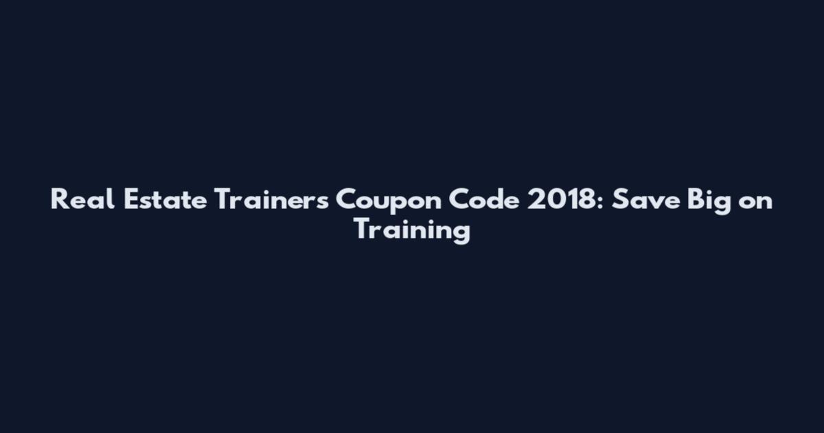 Real Estate Trainers Coupon Code 2018: Save Big on Training