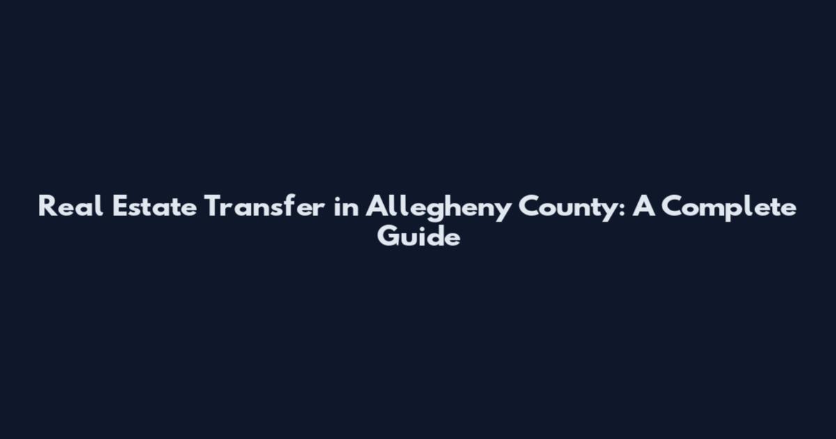 Real Estate Transfer in Allegheny County: A Complete Guide