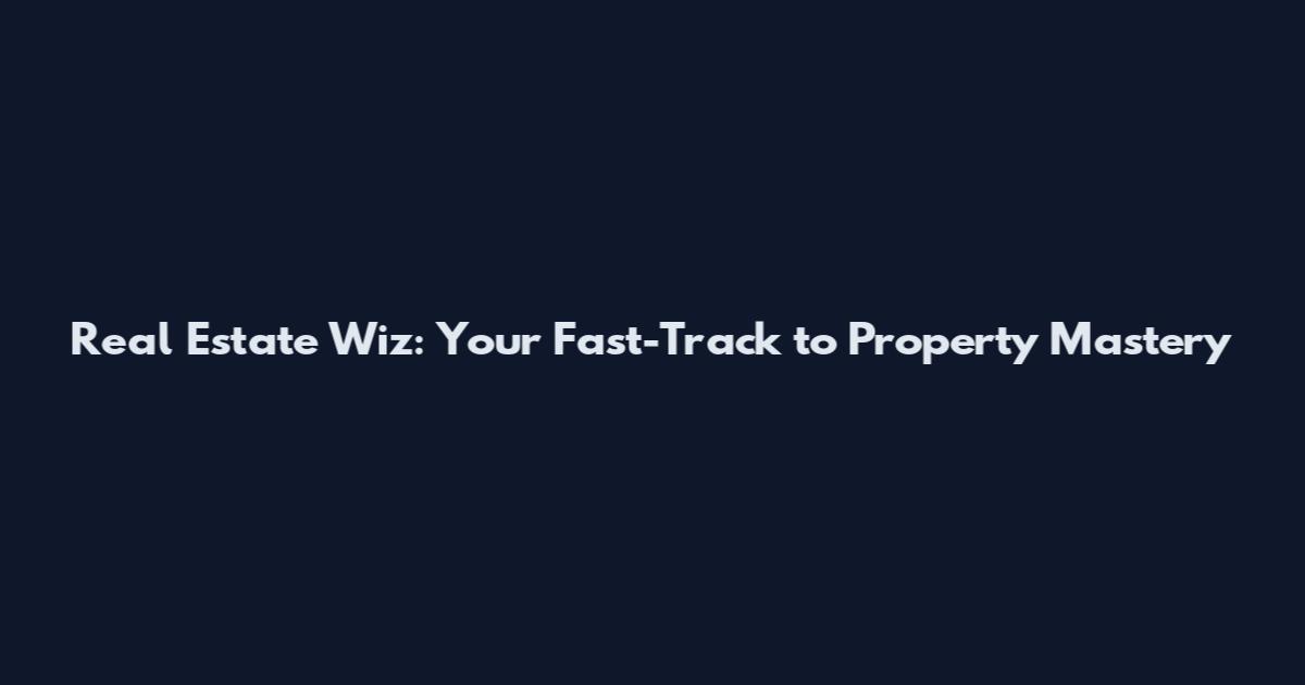 Real Estate Wiz: Your Fast-Track to Property Mastery