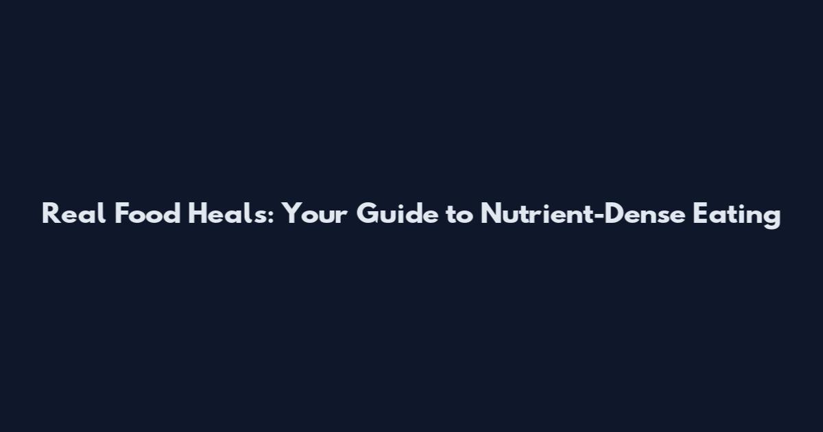 Real Food Heals: Your Guide to Nutrient-Dense Eating