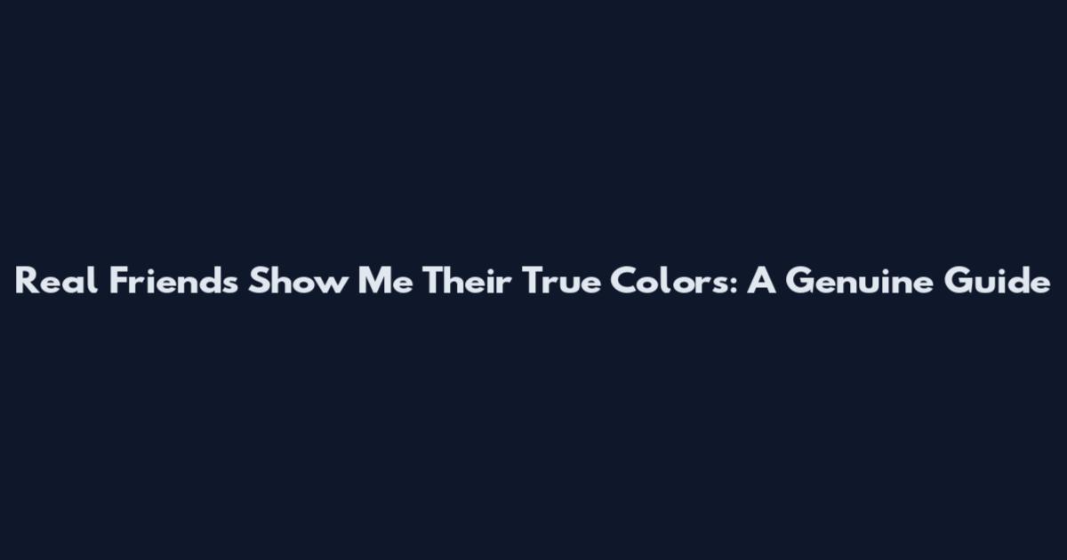 Real Friends Show Me Their True Colors: A Genuine Guide