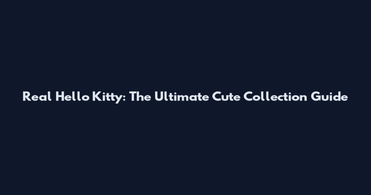 Real Hello Kitty: The Ultimate Cute Collection Guide