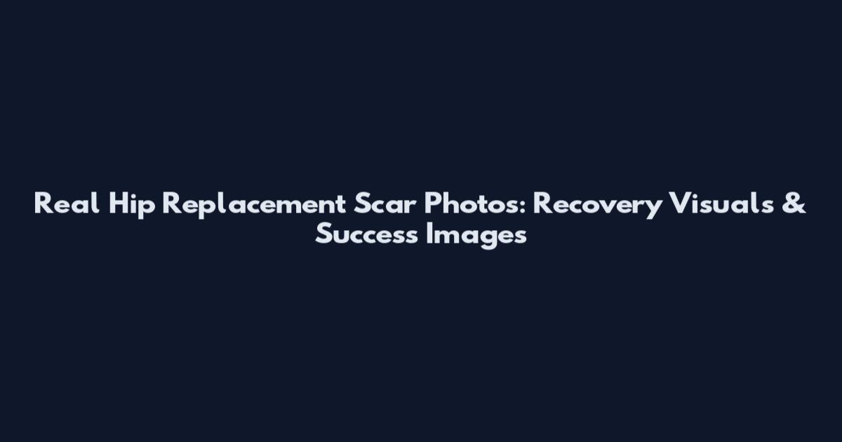 Real Hip Replacement Scar Photos: Recovery Visuals & Success Images