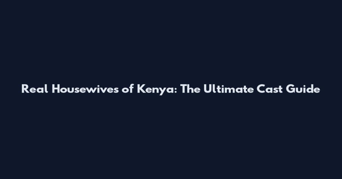Real Housewives of Kenya: The Ultimate Cast Guide