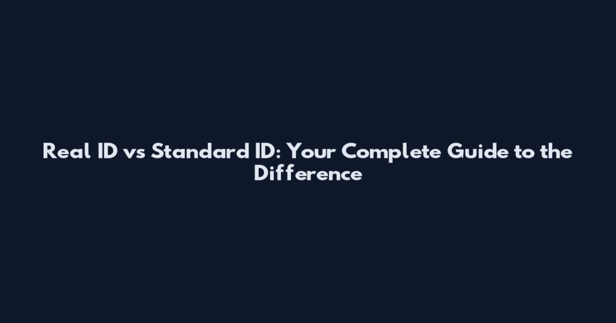 Real ID vs Standard ID: Your Complete Guide to the Difference