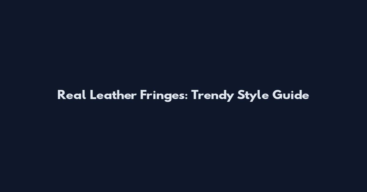 Real Leather Fringes: Trendy Style Guide