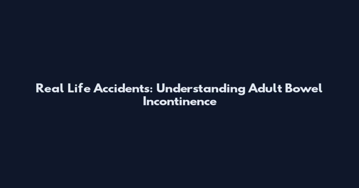Real Life Accidents: Understanding Adult Bowel Incontinence