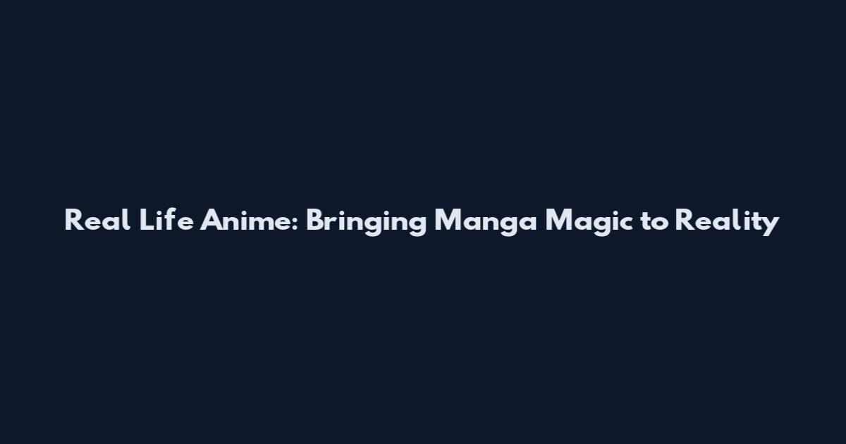 Real Life Anime: Bringing Manga Magic to Reality