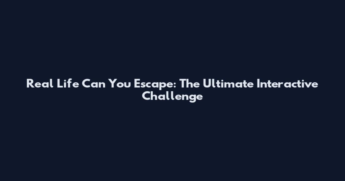 Real Life Can You Escape: The Ultimate Interactive Challenge