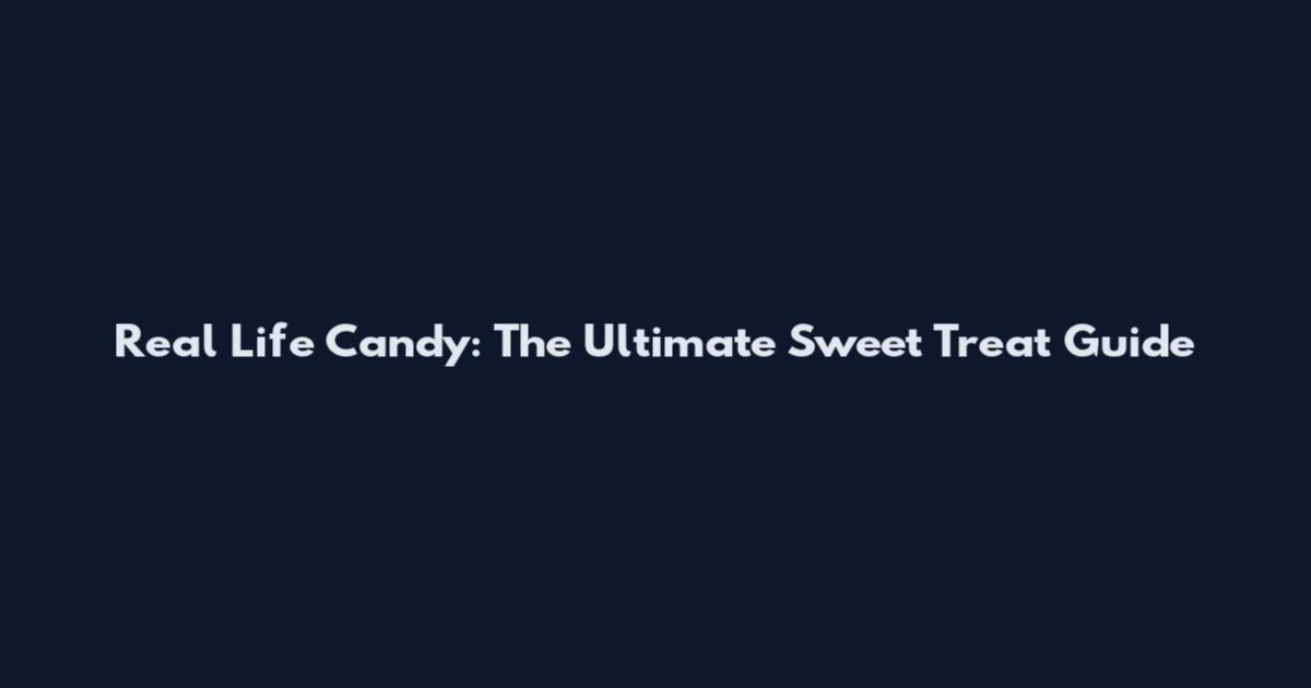 Real Life Candy: The Ultimate Sweet Treat Guide