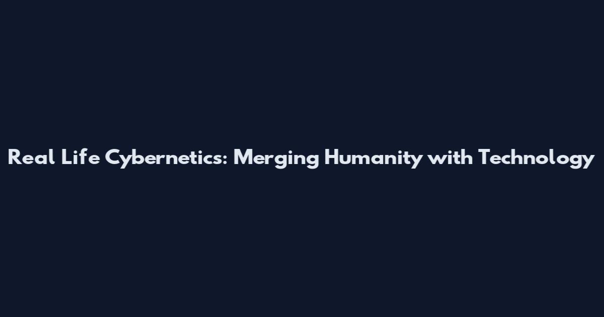 Real Life Cybernetics: Merging Humanity with Technology