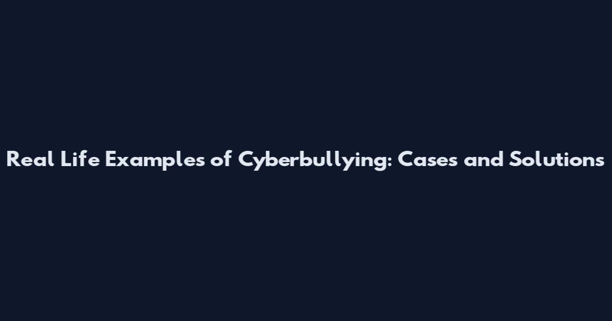 Real Life Examples of Cyberbullying: Cases and Solutions