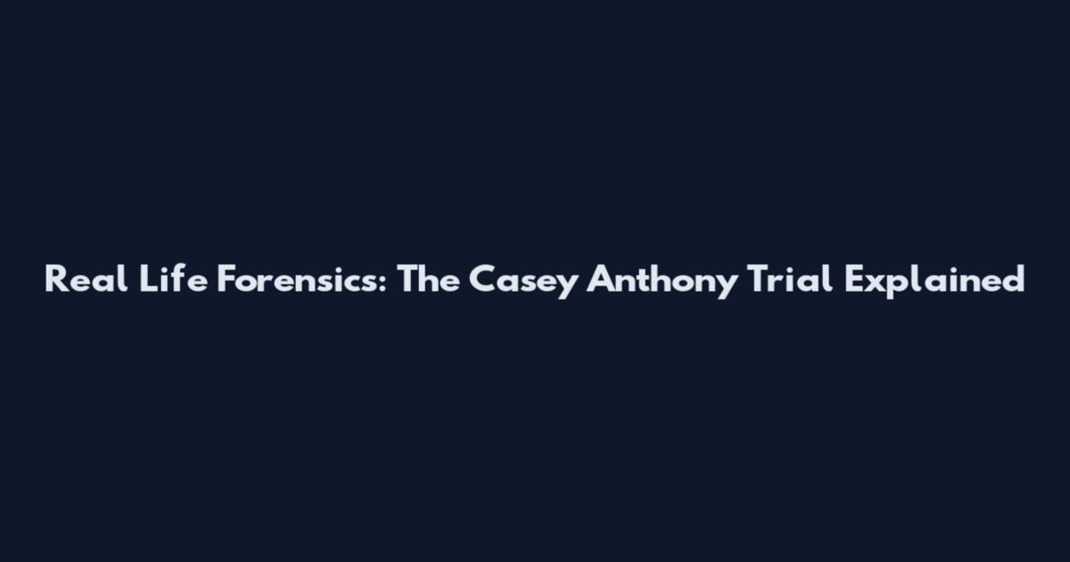 Real Life Forensics: The Casey Anthony Trial Explained