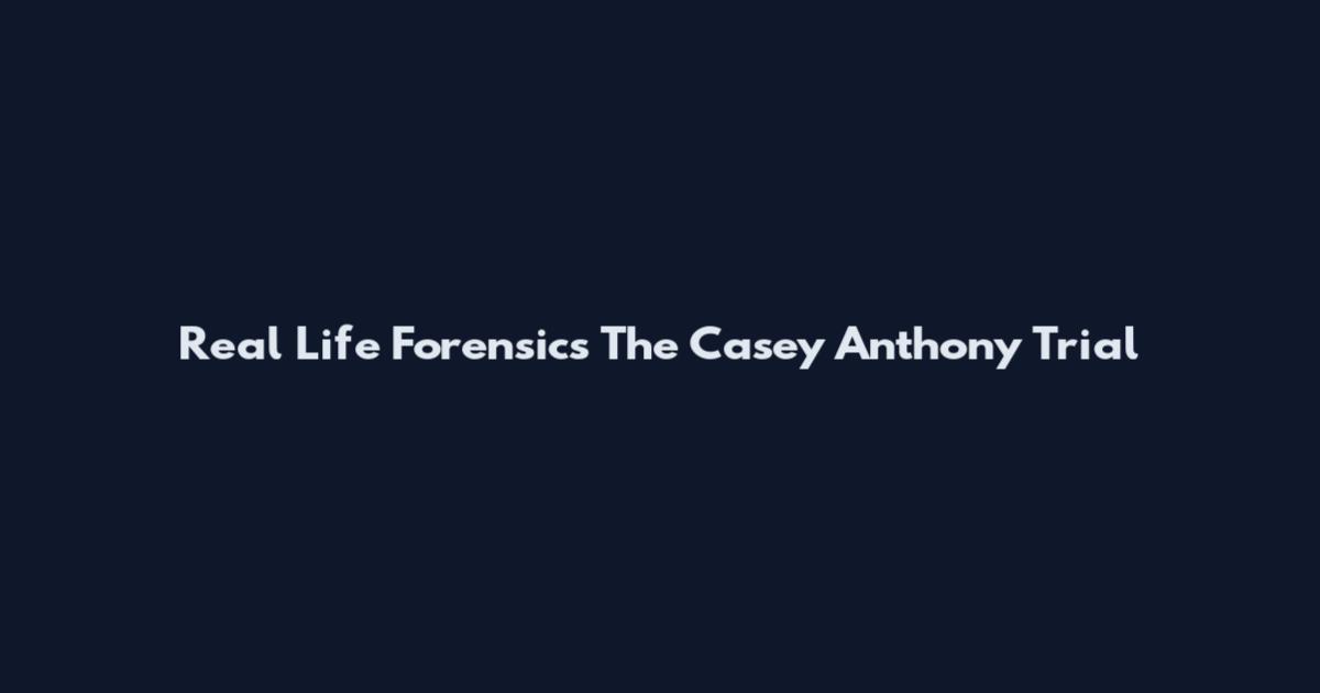 Real Life Forensics The Casey Anthony Trial