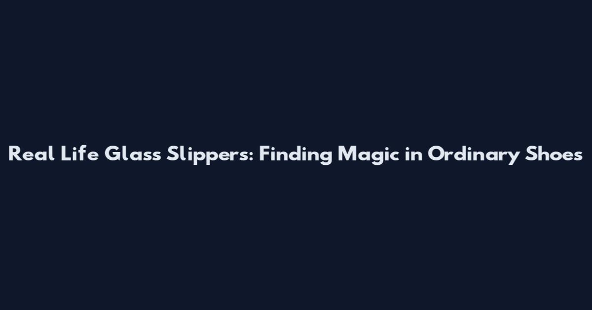 Real Life Glass Slippers: Finding Magic in Ordinary Shoes