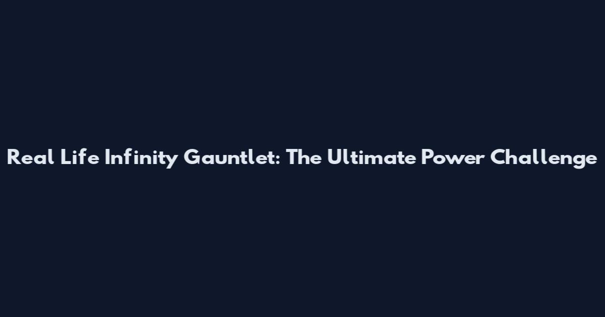 Real Life Infinity Gauntlet: The Ultimate Power Challenge
