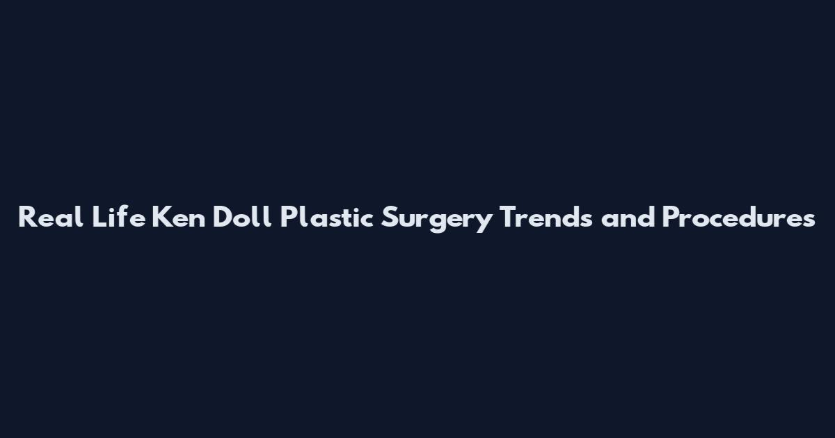 Real Life Ken Doll Plastic Surgery Trends and Procedures