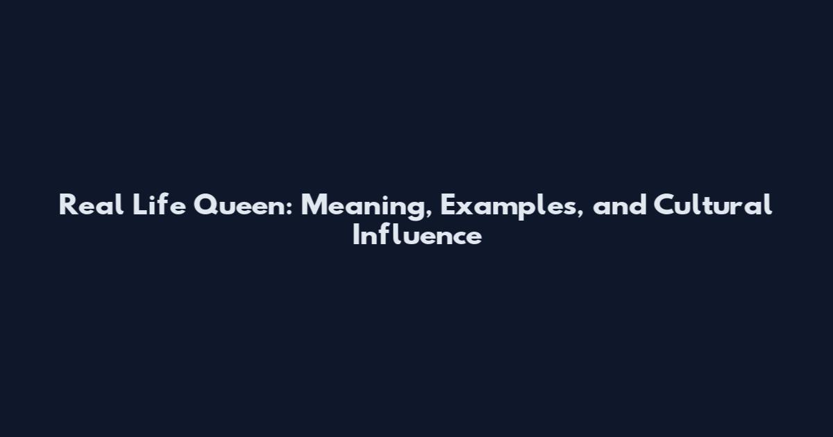 Real Life Queen: Meaning, Examples, and Cultural Influence