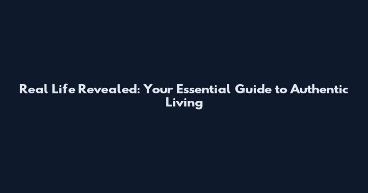 Real Life Revealed: Your Essential Guide to Authentic Living