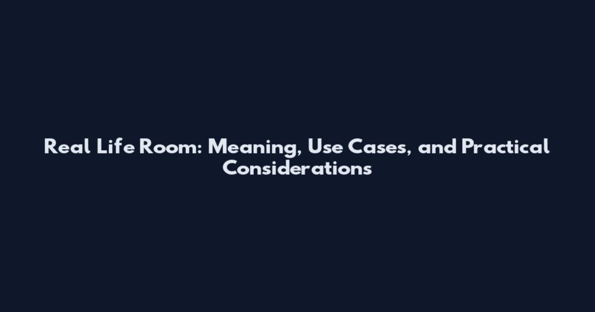 Real Life Room: Meaning, Use Cases, and Practical Considerations