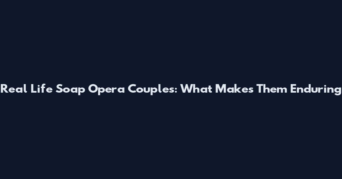 Real Life Soap Opera Couples: What Makes Them Enduring