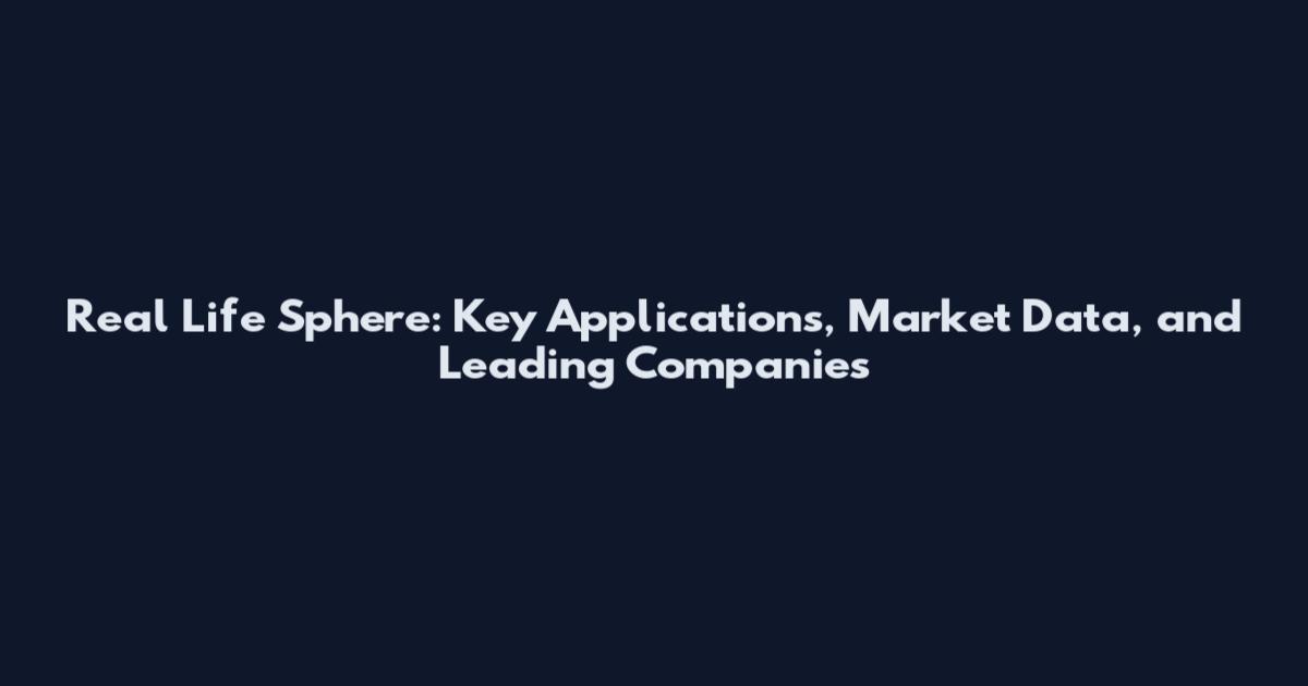 Real Life Sphere: Key Applications, Market Data, and Leading Companies