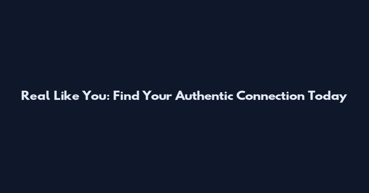 Real Like You: Find Your Authentic Connection Today