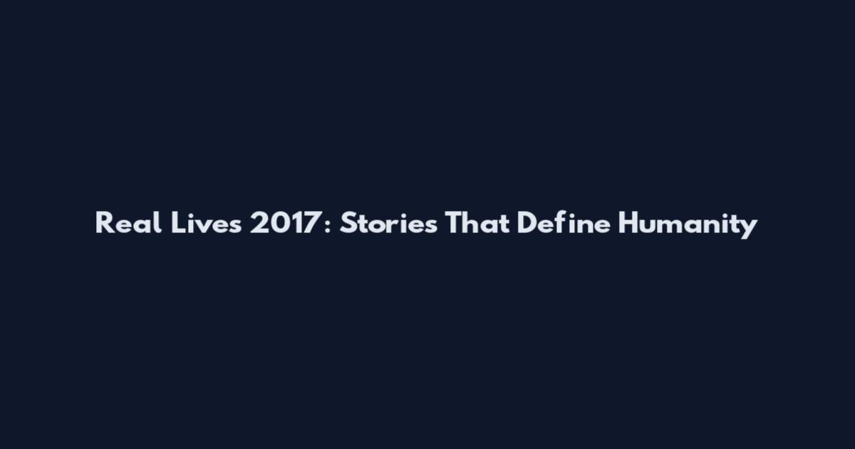 Real Lives 2017: Stories That Define Humanity