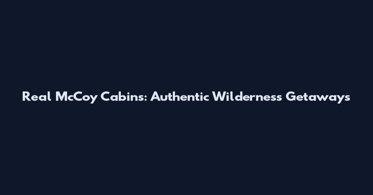 Real McCoy Cabins: Authentic Wilderness Getaways