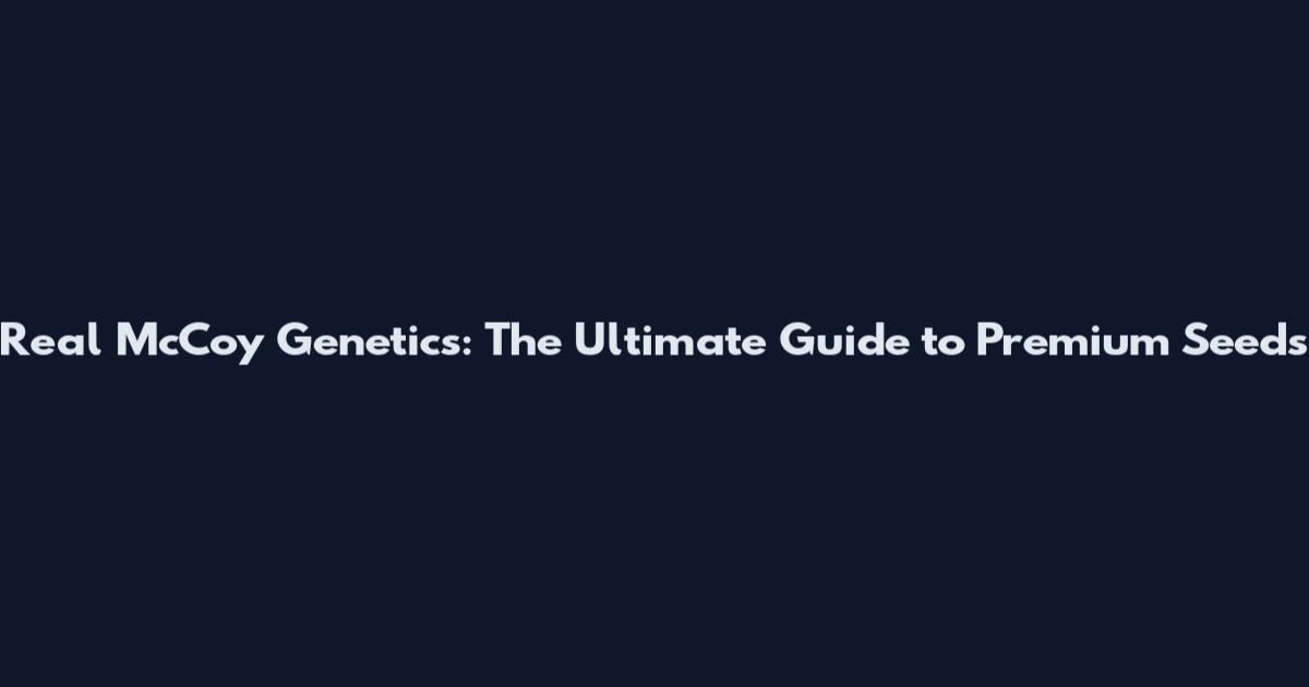 Real McCoy Genetics: The Ultimate Guide to Premium Seeds