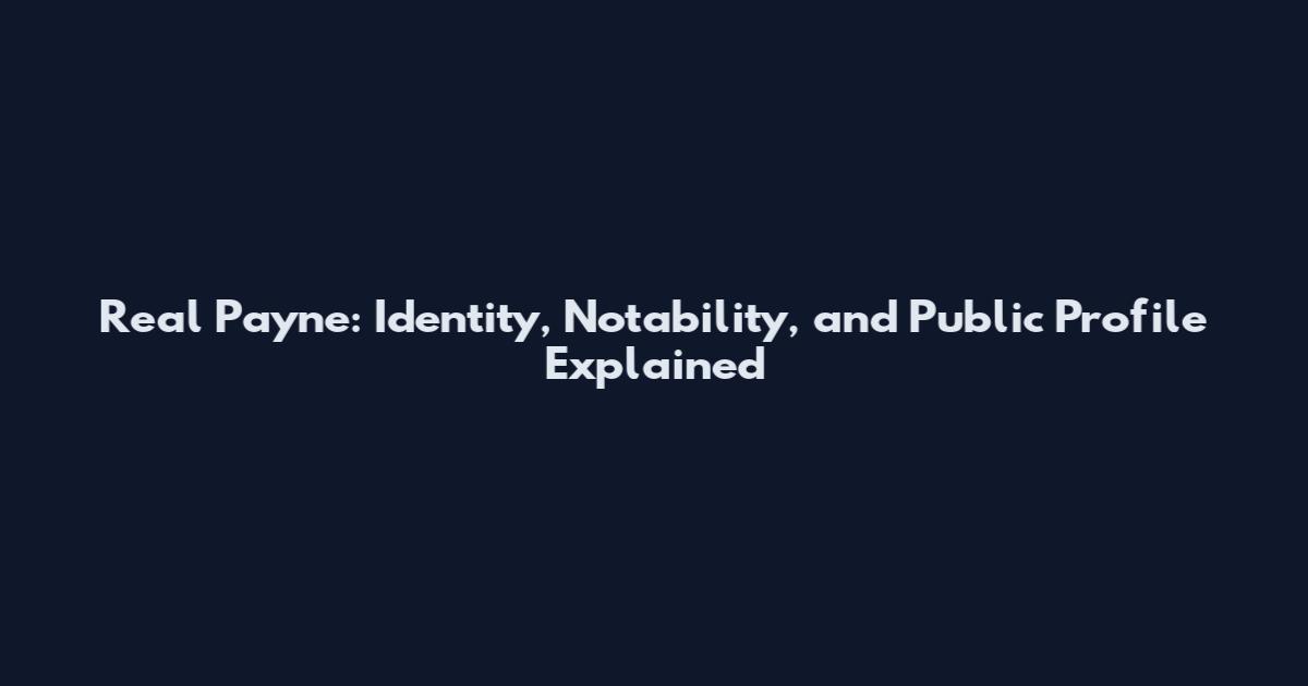 Real Payne: Identity, Notability, and Public Profile Explained